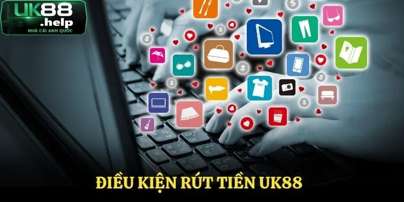 Rút Tiền UK88 - Cách Thực Hiện Đơn Giản Và Chuẩn Xác Nhất 1 Điều kiện rút tiền UK88