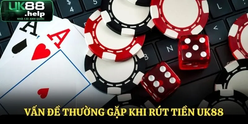 Rút Tiền UK88 - Cách Thực Hiện Đơn Giản Và Chuẩn Xác Nhất 3 Một số vấn đề thường gặp khi rút tiền tại UK88